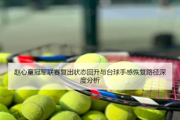 赵心童冠军联赛复出状态回升与台球手感恢复路径深度分析