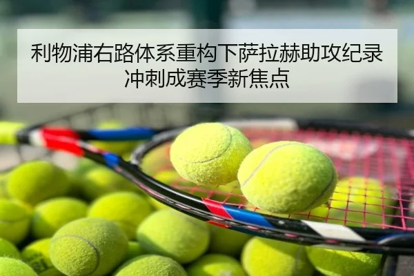 利物浦右路体系重构下萨拉赫助攻纪录冲刺成赛季新焦点