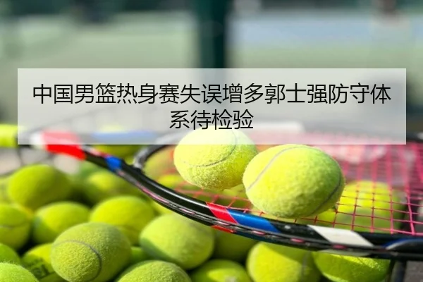 中国男篮热身赛失误增多郭士强防守体系待检验